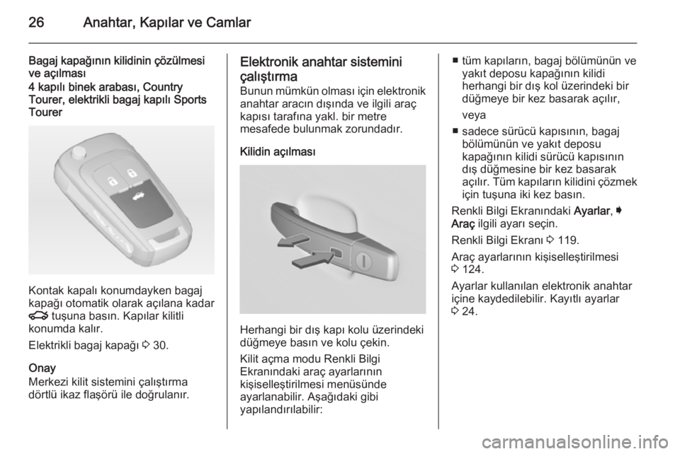 OPEL INSIGNIA 2014  Sürücü El Kitabı (in Turkish) 26Anahtar, Kapılar ve Camlar
Bagaj kapağının kilidinin çözülmesi
ve açılması4 kapılı binek arabası, Country
Tourer, elektrikli bagaj kapılı Sports
Tourer
Kontak kapalı konumdayken baga