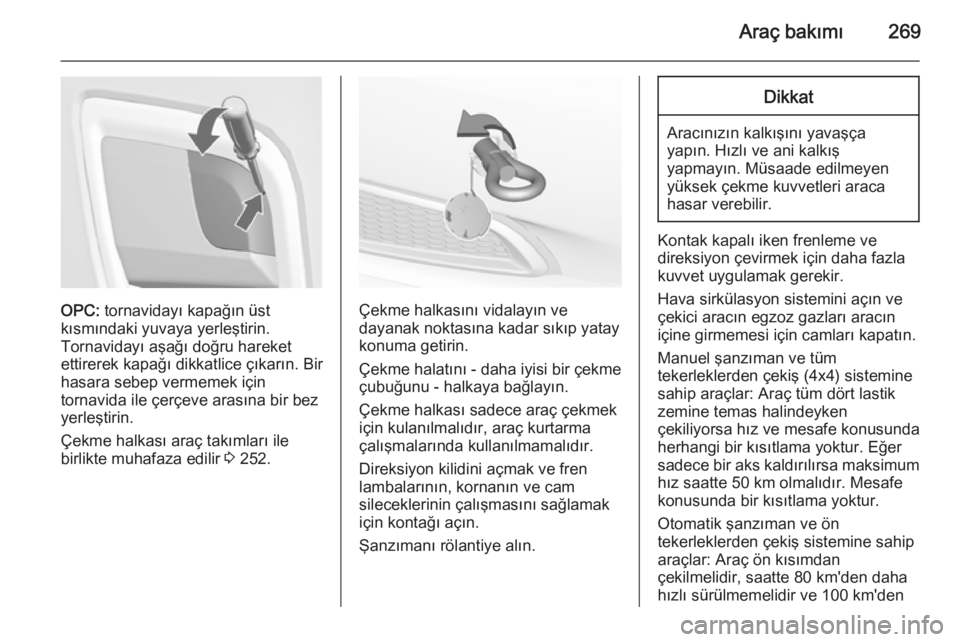 OPEL INSIGNIA 2014  Sürücü El Kitabı (in Turkish) Araç bakımı269
OPC: tornavidayı kapağın üst
kısmındaki yuvaya yerleştirin.
Tornavidayı aşağı doğru hareket
ettirerek kapağı dikkatlice çıkarın. Bir
hasara sebep vermemek için
torn
