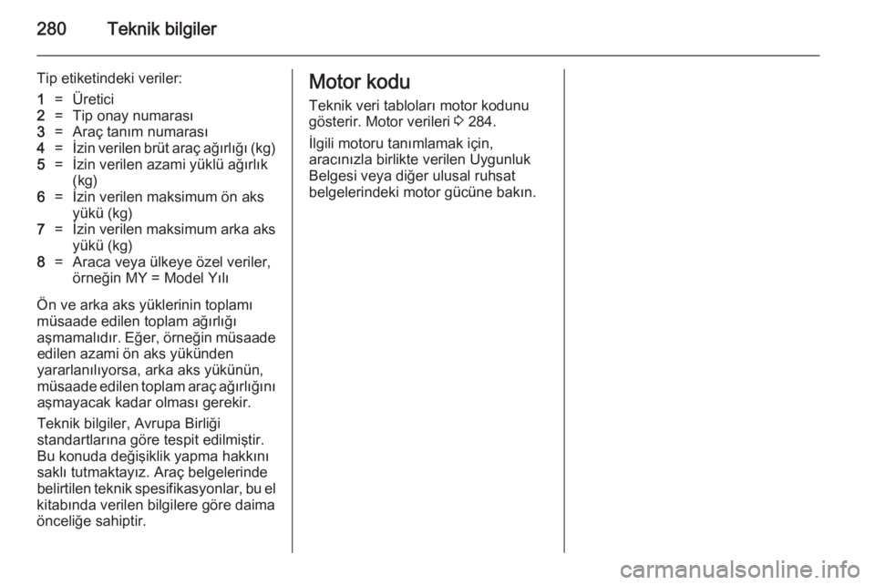 OPEL INSIGNIA 2014  Sürücü El Kitabı (in Turkish) 280Teknik bilgiler
Tip etiketindeki veriler:1=Üretici2=Tip onay numarası3=Araç tanım numarası4=İzin verilen brüt araç ağırlığı (kg)5=İzin verilen azami yüklü ağırlık
(kg)6=İzin ver
