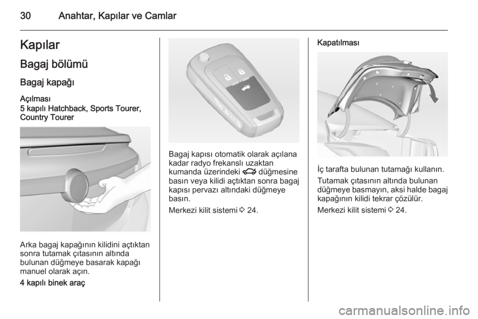 OPEL INSIGNIA 2014 Sürücü El Kitabı (in Turkish) 30Anahtar, Kapılar ve CamlarKapılarBagaj bölümü Bagaj kapağı
Açılması
5 kapılı Hatchback, Sports Tourer, Country Tourer
Arka bagaj kapağının kilidini açtıktan
sonra tutamak çıtasın OPEL INSIGNIA 2014 Sürücü El Kitabı (in Turkish) 30Anahtar, Kapılar ve CamlarKapılarBagaj bölümü Bagaj kapağı
Açılması
5 kapılı Hatchback, Sports Tourer, Country Tourer
Arka bagaj kapağının kilidini açtıktan
sonra tutamak çıtasın