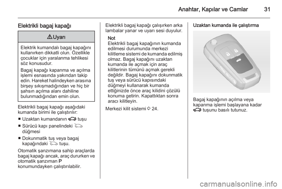 OPEL INSIGNIA 2014  Sürücü El Kitabı (in Turkish) Anahtar, Kapılar ve Camlar31
Elektrikli bagaj kapağı9Uyarı
Elektrik kumandalı bagaj kapağını
kullanırken dikkatli olun. Özellikle
çocuklar için yaralanma tehlikesi
söz konusudur.
Bagaj ka