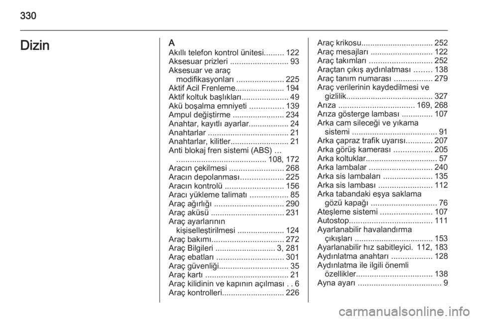 OPEL INSIGNIA 2014  Sürücü El Kitabı (in Turkish) 330DizinAAkıllı telefon kontrol ünitesi .........122
Aksesuar prizleri  ..........................93
Aksesuar ve araç modifikasyonları  .....................225
Aktif Acil Frenleme...............