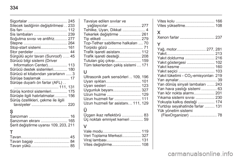 OPEL INSIGNIA 2014  Sürücü El Kitabı (in Turkish) 334
Sigortalar ................................... 245
Silecek lastiğinin değiştirilmesi  ..233
Sis farı  ....................................... 112
Sis lambaları  ..............................