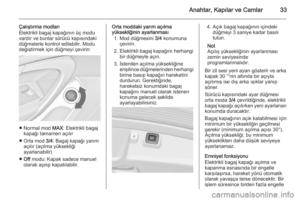 OPEL INSIGNIA 2014  Sürücü El Kitabı (in Turkish) Anahtar, Kapılar ve Camlar33
Çalıştırma modları
Elektrikli bagaj kapağının üç modu vardır ve bunlar sürücü kapısındaki
düğmelerle kontrol edilebilir. Modu
değiştirmek için düğm