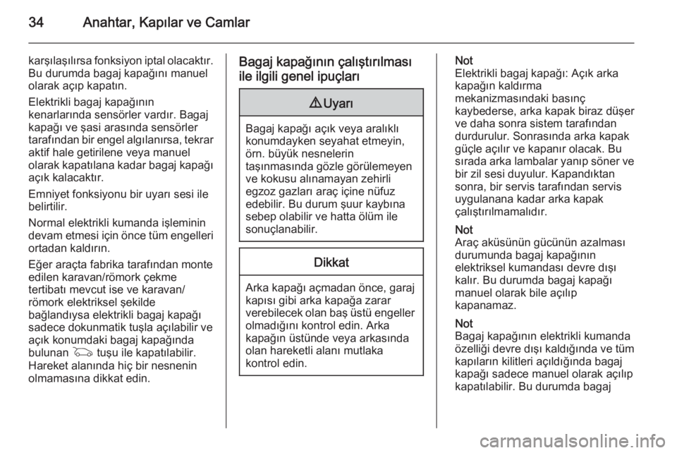 OPEL INSIGNIA 2014  Sürücü El Kitabı (in Turkish) 34Anahtar, Kapılar ve Camlar
karşılaşılırsa fonksiyon iptal olacaktır.
Bu durumda bagaj kapağını manuel
olarak açıp kapatın.
Elektrikli bagaj kapağının
kenarlarında sensörler vardır