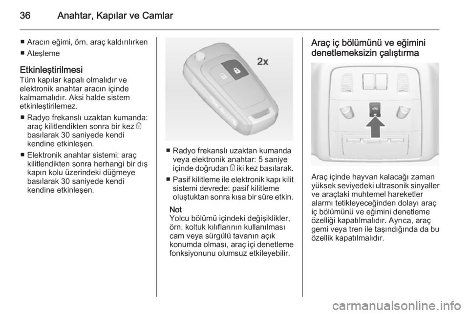 OPEL INSIGNIA 2014  Sürücü El Kitabı (in Turkish) 36Anahtar, Kapılar ve Camlar
■Aracın eğimi,  örn. araç kaldırılırken
■ Ateşleme
Etkinleştirilmesi Tüm kapılar kapalı olmalıdır ve
elektronik anahtar aracın içinde
kalmamalıdır. 