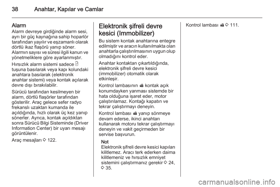 OPEL INSIGNIA 2014  Sürücü El Kitabı (in Turkish) 38Anahtar, Kapılar ve Camlar
Alarm
Alarm devreye girdiğinde alarm sesi, ayrı bir güç kaynağına sahip hoparlör tarafından yayılır ve eşzamanlı olarak
dörtlü ikaz flaşörü yanıp söner