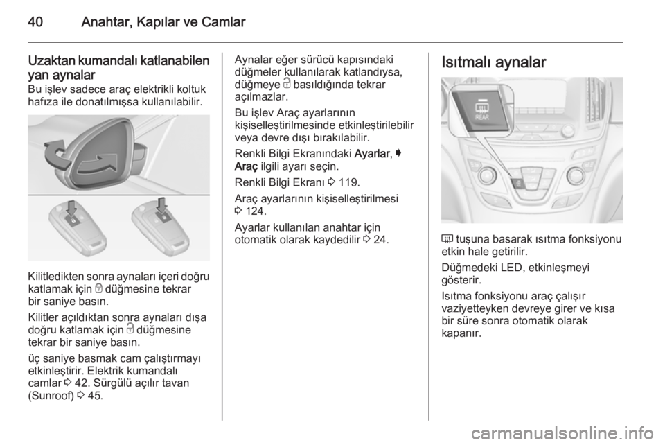 OPEL INSIGNIA 2014  Sürücü El Kitabı (in Turkish) 40Anahtar, Kapılar ve Camlar
Uzaktan kumandalı katlanabilenyan aynalar
Bu işlev sadece araç elektrikli koltuk
hafıza ile donatılmışsa kullanılabilir.
Kilitledikten sonra aynaları içeri doğ
