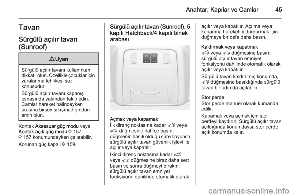 OPEL INSIGNIA 2014  Sürücü El Kitabı (in Turkish) Anahtar, Kapılar ve Camlar45Tavan
Sürgülü açılır tavan
(Sunroof)9 Uyarı
Sürgülü açılır tavanı kullanırken
dikkatli olun. Özellikle çocuklar için yaralanma tehlikesi söz
konusudur.
