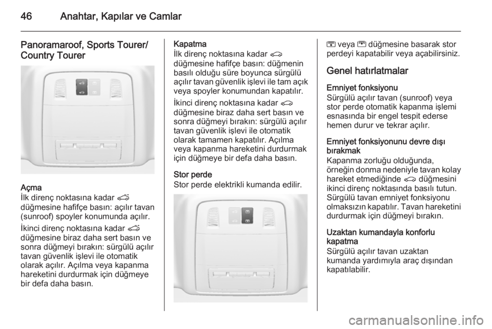 OPEL INSIGNIA 2014  Sürücü El Kitabı (in Turkish) 46Anahtar, Kapılar ve Camlar
Panoramaroof, Sports Tourer/
Country Tourer
Açma
İlk direnç noktasına kadar  p
düğmesine hafifçe basın: açılır tavan
(sunroof) spoyler konumunda açılır.
İk