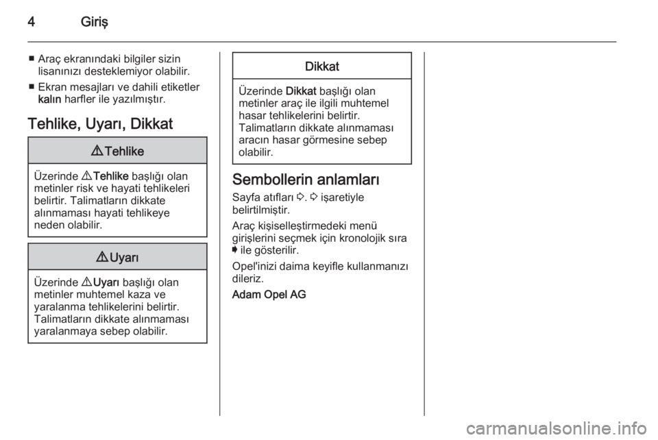 OPEL INSIGNIA 2014  Sürücü El Kitabı (in Turkish) 4Giriş
■ Araç ekranındaki bilgiler sizinlisanınızı desteklemiyor olabilir.
■ Ekran mesajları ve dahili etiketler kalın  harfler ile yazılmıştır.
Tehlike, Uyarı, Dikkat9 Tehlike
Üzeri