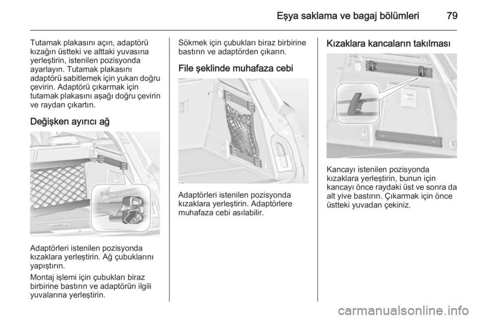 OPEL INSIGNIA 2014  Sürücü El Kitabı (in Turkish) Eşya saklama ve bagaj bölümleri79
Tutamak plakasını açın, adaptörü
kızağın üstteki ve alttaki yuvasına
yerleştirin, istenilen pozisyonda
ayarlayın. Tutamak plakasını
adaptörü sabit