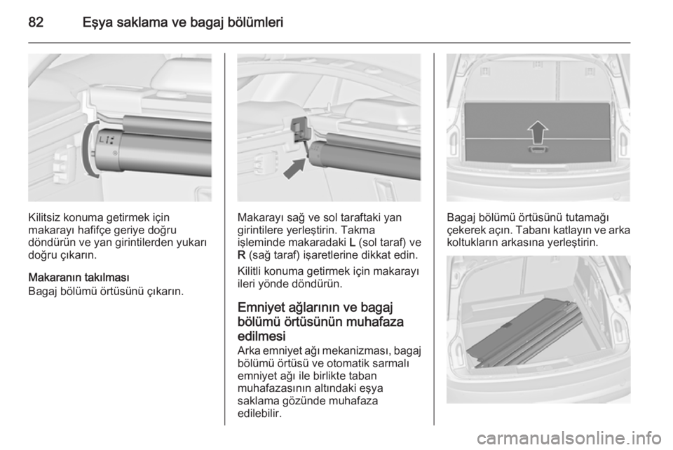 OPEL INSIGNIA 2014  Sürücü El Kitabı (in Turkish) 82Eşya saklama ve bagaj bölümleri
Kilitsiz konuma getirmek için
makarayı hafifçe geriye doğru
döndürün ve yan girintilerden yukarı
doğru çıkarın.
Makaranın takılması
Bagaj bölümü 