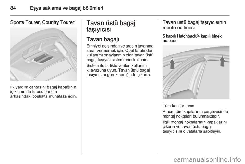 OPEL INSIGNIA 2014  Sürücü El Kitabı (in Turkish) 84Eşya saklama ve bagaj bölümleri
Sports Tourer, Country Tourer
İlk yardım çantasını bagaj kapağının
iç kısmında tutucu bandın
arkasındaki boşlukta muhafaza edin.
Tavan üstü bagaj
t