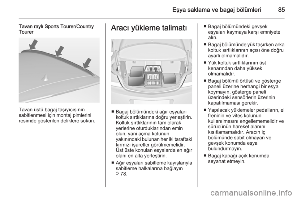 OPEL INSIGNIA 2014  Sürücü El Kitabı (in Turkish) Eşya saklama ve bagaj bölümleri85
Tavan raylı Sports Tourer/Country
Tourer
Tavan üstü bagaj taşıyıcısının
sabitlenmesi için montaj pimlerini
resimde gösterilen deliklere sokun.
Aracı y�