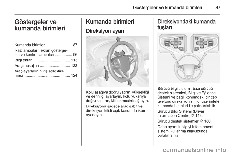 OPEL INSIGNIA 2014  Sürücü El Kitabı (in Turkish) Göstergeler ve kumanda birimleri87Göstergeler ve
kumanda birimleriKumanda birimleri ........................87
İkaz lambaları, ekran gösterge‐
leri ve kontrol lambaları ................ 96
Bil