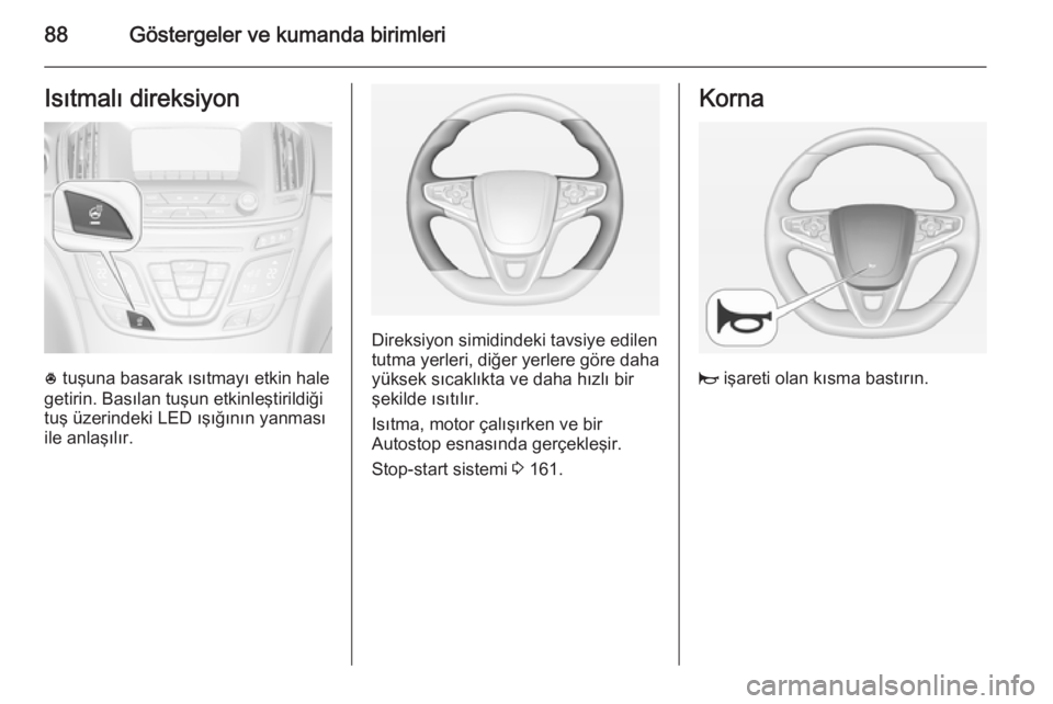 OPEL INSIGNIA 2014  Sürücü El Kitabı (in Turkish) 88Göstergeler ve kumanda birimleriIsıtmalı direksiyon
* tuşuna basarak ısıtmayı etkin hale
getirin. Basılan tuşun etkinleştirildiği
tuş üzerindeki LED ışığının yanması
ile anlaşı