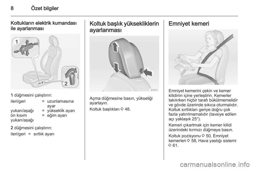 OPEL INSIGNIA 2014  Sürücü El Kitabı (in Turkish) 8Özet bilgiler
Koltukların elektrik kumandası
ile ayarlanması
1  düğmesini çalıştırın:
ileri/geri=uzunlamasına
ayaryukarı/aşağı=yükseklik ayarıön kısım
yukarı/aşağı=eğim ayar