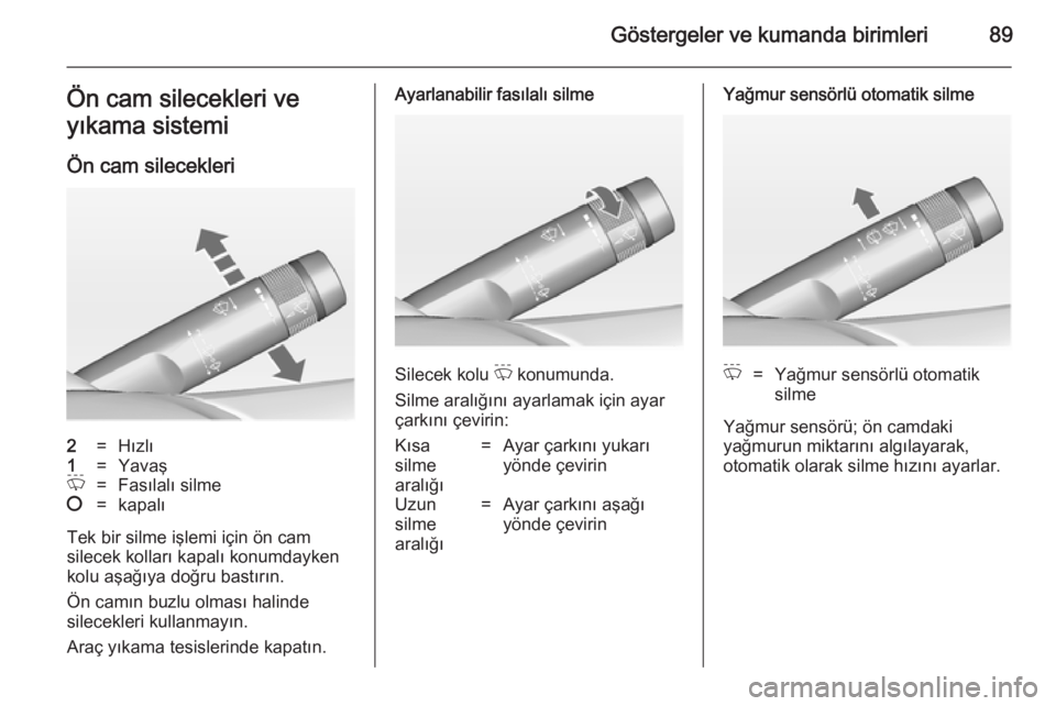 OPEL INSIGNIA 2014  Sürücü El Kitabı (in Turkish) Göstergeler ve kumanda birimleri89Ön cam silecekleri ve
yıkama sistemi
Ön cam silecekleri2=Hızlı1=YavaşP=Fasılalı silme§=kapalı
Tek bir silme işlemi için ön cam
silecek kolları kapalı 