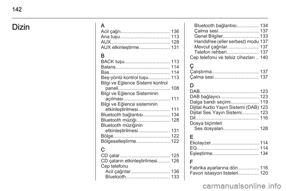 OPEL INSIGNIA 2014.5  Bilgi ve Eğlence Sistemi Kılavuzu (in Turkish) 142DizinAAcil çağrı ..................................... 136
Ana tuşu ..................................... 113
AUX ............................................ 128
AUX etkinleştirme ...........