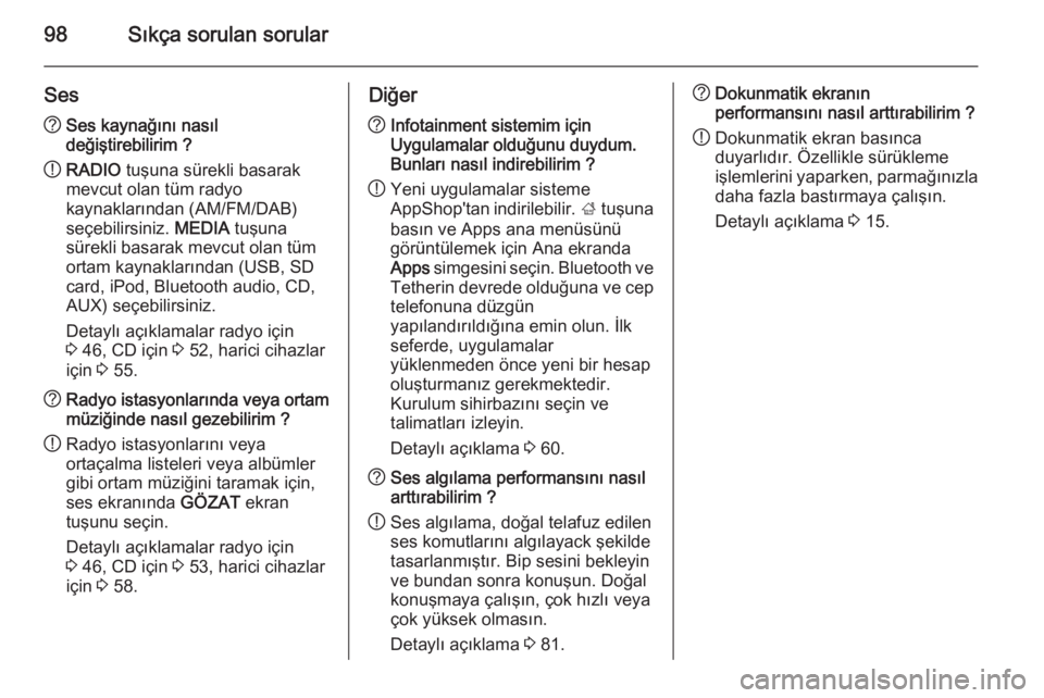 OPEL INSIGNIA 2014.5  Bilgi ve Eğlence Sistemi Kılavuzu (in Turkish) 98Sıkça sorulan sorular
Ses?Ses kaynağını nasıl
değiştirebilirim ?
! RADIO
 tuşuna sürekli basarak
mevcut olan tüm radyo
kaynaklarından (AM/FM/DAB)
seçebilirsiniz.  MEDIA tuşuna
sürekli