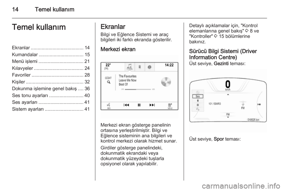 OPEL INSIGNIA 2015  Bilgi ve Eğlence Sistemi Kılavuzu (in Turkish) 14Temel kullanımTemel kullanımEkranlar....................................... 14
Kumandalar ................................. 15
Menü işlemi .................................. 21
Kılavyeler .....