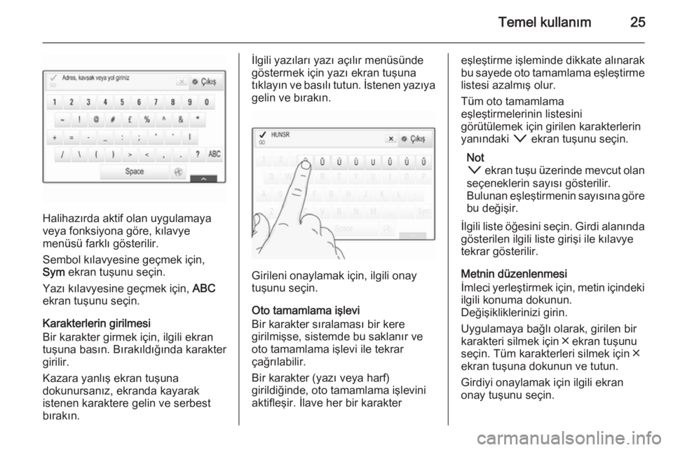 OPEL INSIGNIA 2015  Bilgi ve Eğlence Sistemi Kılavuzu (in Turkish) Temel kullanım25
Halihazırda aktif olan uygulamaya
veya fonksiyona göre, kılavye
menüsü farklı gösterilir.
Sembol kılavyesine geçmek için,
Sym  ekran tuşunu seçin.
Yazı kılavyesine geç