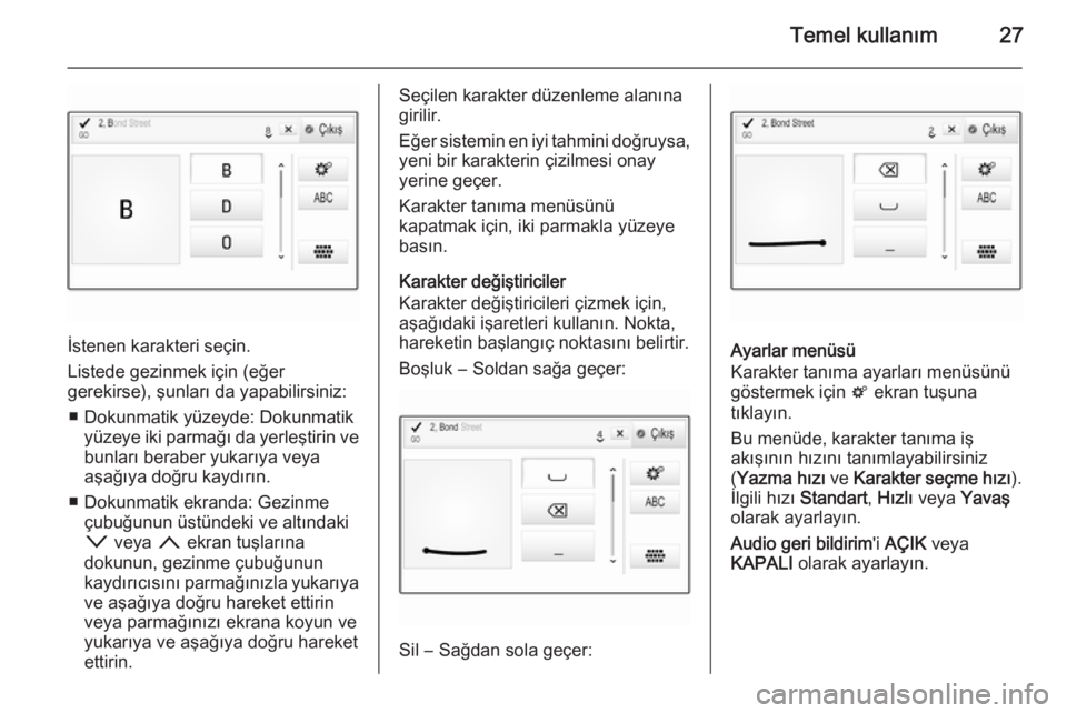 OPEL INSIGNIA 2015  Bilgi ve Eğlence Sistemi Kılavuzu (in Turkish) Temel kullanım27
İstenen karakteri seçin.
Listede gezinmek için (eğer
gerekirse), şunları da yapabilirsiniz:
■ Dokunmatik yüzeyde: Dokunmatik yüzeye iki parmağı da yerleştirin vebunları