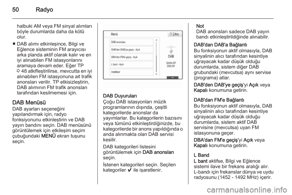 OPEL INSIGNIA 2015  Bilgi ve Eğlence Sistemi Kılavuzu (in Turkish) 50Radyo
halbuki AM veya FM sinyal alımları
böyle durumlarda daha da kötü
olur.
■ DAB alımı etkinleşince, Bilgi ve Eğlence sisteminin FM arayıcısı
arka planda aktif olarak kalır ve en
iy