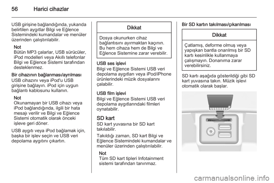 OPEL INSIGNIA 2015  Bilgi ve Eğlence Sistemi Kılavuzu (in Turkish) 56Harici cihazlar
USB girişine bağlandığında, yukarıda
belirtilen aygıtlar Bilgi ve Eğlence
Sistemindeki kumandalar ve menüler üzerinden çalıştırılabilir.
Not
Bütün MP3 çalarlar, USB