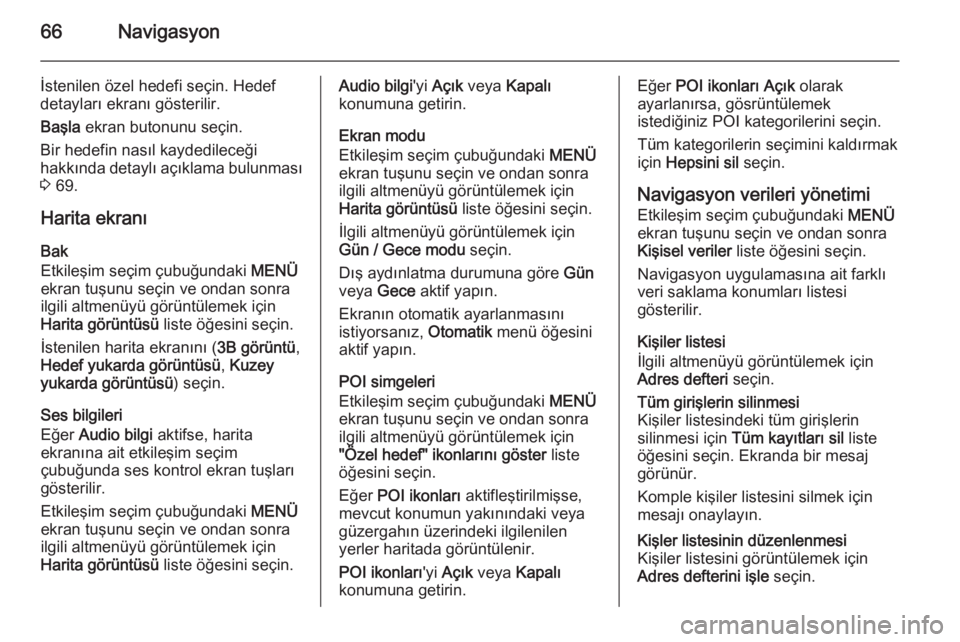 OPEL INSIGNIA 2015  Bilgi ve Eğlence Sistemi Kılavuzu (in Turkish) 66Navigasyon
İstenilen özel hedefi seçin. Hedef
detayları ekranı gösterilir.
Başla  ekran butonunu seçin.
Bir hedefin nasıl kaydedileceği
hakkında detaylı açıklama bulunması 3  69.
Hari