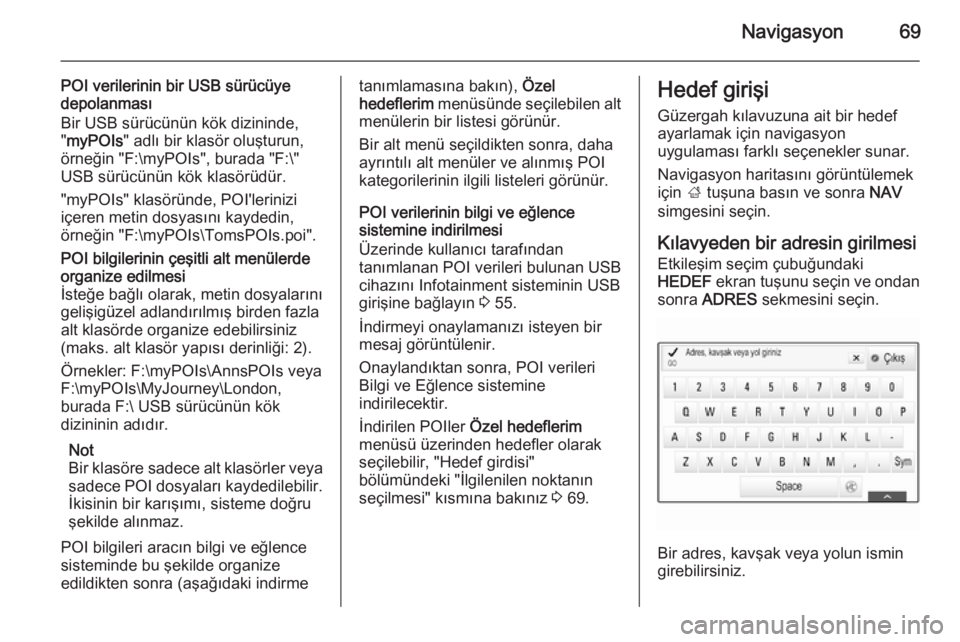 OPEL INSIGNIA 2015  Bilgi ve Eğlence Sistemi Kılavuzu (in Turkish) Navigasyon69
POI verilerinin bir USB sürücüyedepolanması
Bir USB sürücünün kök dizininde,
" myPOIs " adlı bir klasör oluşturun,
örneğin "F:\myPOIs", burada "F:\"
