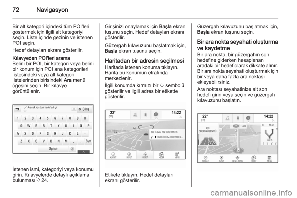 OPEL INSIGNIA 2015  Bilgi ve Eğlence Sistemi Kılavuzu (in Turkish) 72Navigasyon
Bir alt kategori içindeki tüm POI'lerigöstermek için ilgili alt kategoriyi
seçin. Liste içinde gezinin ve istenen
POI seçin.
Hedef detayları ekranı gösterilir.Kılavyeden PO