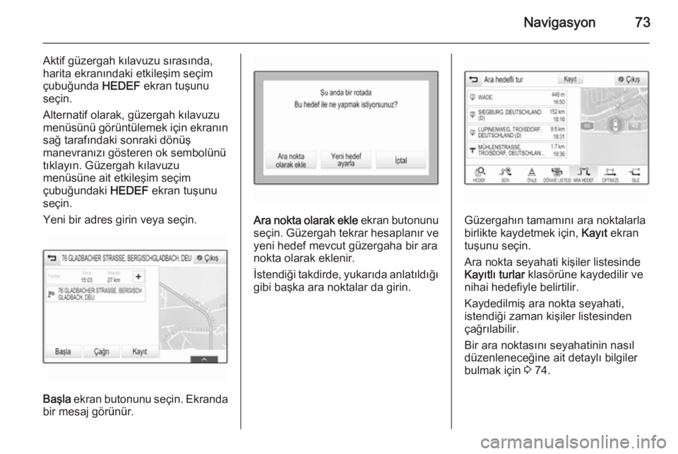 OPEL INSIGNIA 2015  Bilgi ve Eğlence Sistemi Kılavuzu (in Turkish) Navigasyon73
Aktif güzergah kılavuzu sırasında,
harita ekranındaki etkileşim seçim
çubuğunda  HEDEF ekran tuşunu
seçin.
Alternatif olarak, güzergah kılavuzu
menüsünü görüntülemek i�