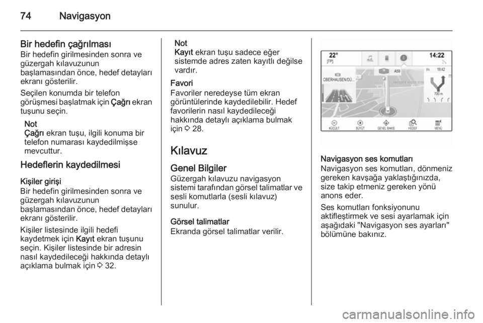 OPEL INSIGNIA 2015  Bilgi ve Eğlence Sistemi Kılavuzu (in Turkish) 74Navigasyon
Bir hedefin çağrılmasıBir hedefin girilmesinden sonra ve
güzergah kılavuzunun
başlamasından önce, hedef detayları ekranı gösterilir.
Seçilen konumda bir telefon
görüşmesi 