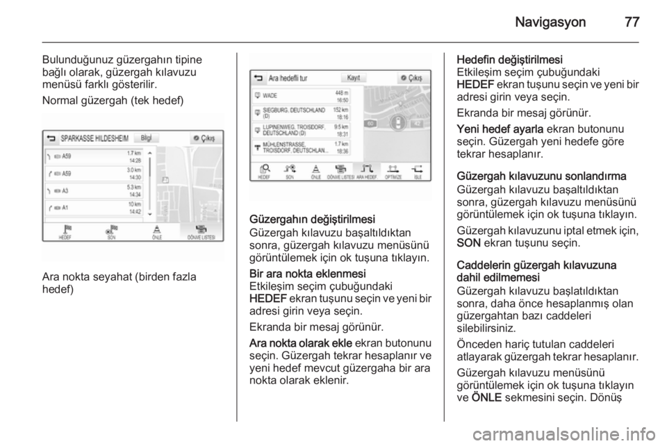 OPEL INSIGNIA 2015  Bilgi ve Eğlence Sistemi Kılavuzu (in Turkish) Navigasyon77
Bulunduğunuz güzergahın tipine
bağlı olarak, güzergah kılavuzu
menüsü farklı gösterilir.
Normal güzergah (tek hedef)
Ara nokta seyahat (birden fazla
hedef)
Güzergahın deği�