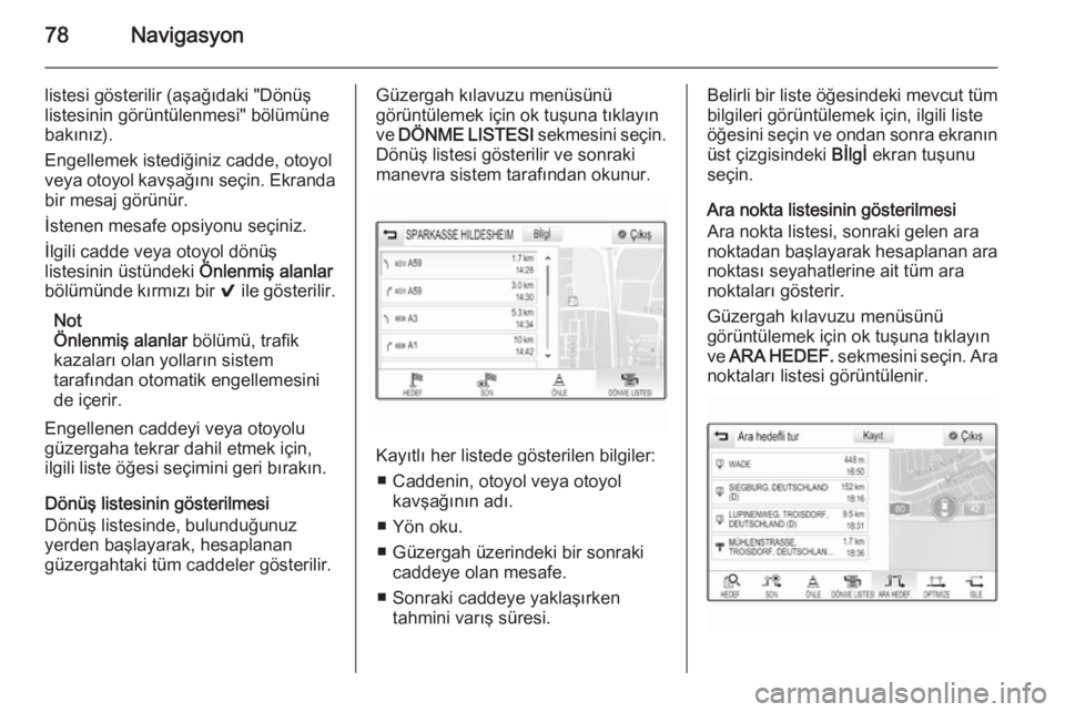 OPEL INSIGNIA 2015  Bilgi ve Eğlence Sistemi Kılavuzu (in Turkish) 78Navigasyon
listesi gösterilir (aşağıdaki "Dönüş
listesinin görüntülenmesi" bölümüne
bakınız).
Engellemek istediğiniz cadde, otoyol
veya otoyol kavşağını seçin. Ekranda
b