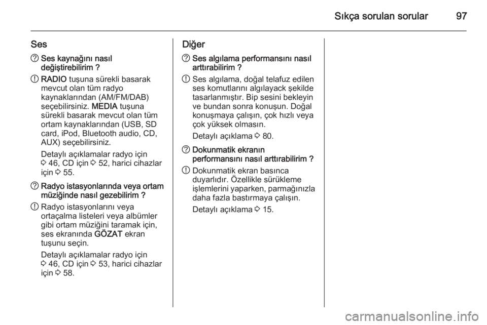 OPEL INSIGNIA 2015  Bilgi ve Eğlence Sistemi Kılavuzu (in Turkish) Sıkça sorulan sorular97
Ses?Ses kaynağını nasıl
değiştirebilirim ?
! RADIO
 tuşuna sürekli basarak
mevcut olan tüm radyo
kaynaklarından (AM/FM/DAB)
seçebilirsiniz.  MEDIA tuşuna
sürekli