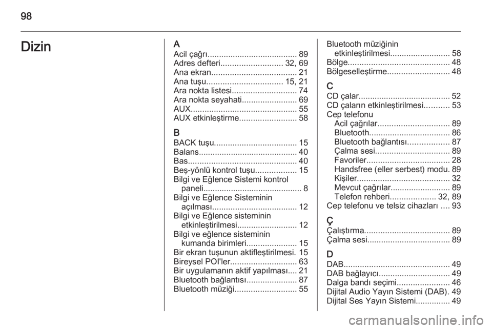 OPEL INSIGNIA 2015  Bilgi ve Eğlence Sistemi Kılavuzu (in Turkish) 98DizinAAcil çağrı ....................................... 89
Adres defteri ........................... 32, 69
Ana ekran ..................................... 21
Ana tuşu .........................