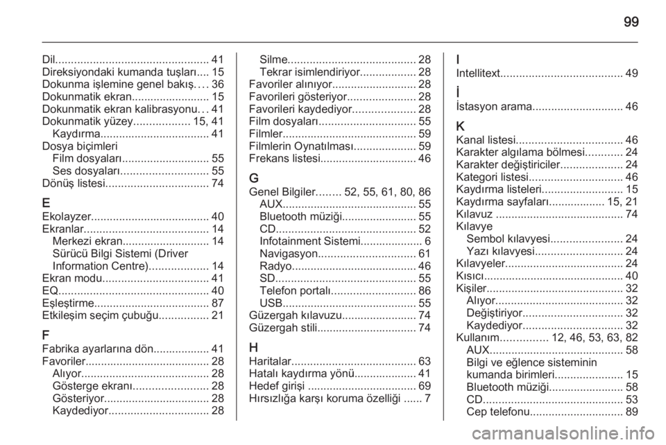 OPEL INSIGNIA 2015  Bilgi ve Eğlence Sistemi Kılavuzu (in Turkish) 99
Dil................................................. 41
Direksiyondaki kumanda tuşları.... 15
Dokunma işlemine genel bakış ....36
Dokunmatik ekran......................... 15
Dokunmatik ekran 