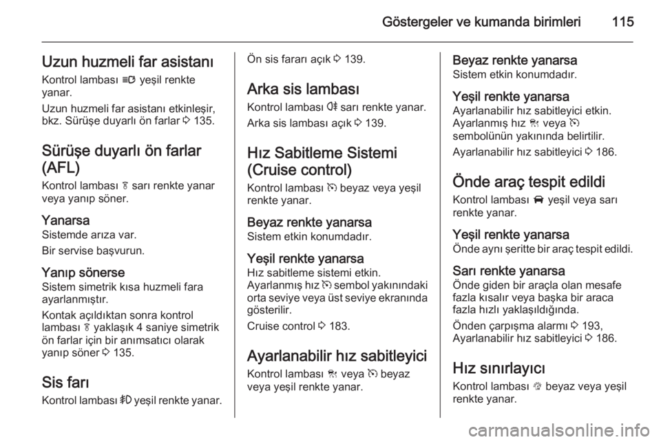 OPEL INSIGNIA 2015  Sürücü El Kitabı (in Turkish) Göstergeler ve kumanda birimleri115Uzun huzmeli far asistanı
Kontrol lambası  l yeşil renkte
yanar.
Uzun huzmeli far asistanı etkinleşir,
bkz. Sürüşe duyarlı ön farlar  3 135.
Sürüşe duy