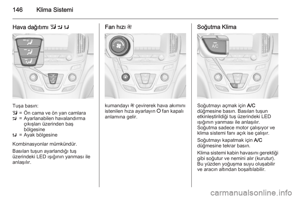 OPEL INSIGNIA 2015 Sürücü El Kitabı (in Turkish) 146Klima Sistemi
Hava dağıtımı l M K
Tuşa basın:
l=Ön cama ve ön yan camlaraM=Ayarlanabilen havalandırma
çıkışları üzerinden baş
bölgesineK=Ayak bölgesine
Kombinasyonlar mümkündü OPEL INSIGNIA 2015 Sürücü El Kitabı (in Turkish) 146Klima Sistemi
Hava dağıtımı l M K
Tuşa basın:
l=Ön cama ve ön yan camlaraM=Ayarlanabilen havalandırma
çıkışları üzerinden baş
bölgesineK=Ayak bölgesine
Kombinasyonlar mümkündü