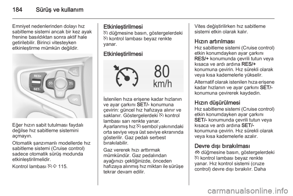 OPEL INSIGNIA 2015  Sürücü El Kitabı (in Turkish) 184Sürüş ve kullanım
Emniyet nedenlerinden dolayı hız
sabitleme sistemi ancak bir kez ayak
frenine basıldıktan sonra aktif hale
getirilebilir. Birinci vitesteyken
etkinleştirme mümkün deği