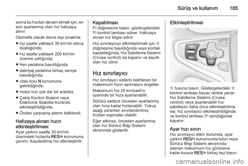 OPEL INSIGNIA 2015  Sürücü El Kitabı (in Turkish) Sürüş ve kullanım185
sonra bu hızdan devam etmek için, enson ayarlanmış olan hız hafızaya
alınır.
Otomatik olarak devre dışı bırakma: ■ hız saatte yaklaşık  30 km'nin altına
