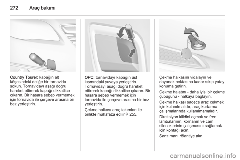 OPEL INSIGNIA 2015 Sürücü El Kitabı (in Turkish) 272Araç bakımı
Country Tourer: kapağın alt
köşesindeki deliğe bir tornavida
sokun. Tornavidayı aşağı doğru
hareket ettirerek kapağı dikkatlice
çıkarın. Bir hasara sebep vermemek
içi OPEL INSIGNIA 2015 Sürücü El Kitabı (in Turkish) 272Araç bakımı
Country Tourer: kapağın alt
köşesindeki deliğe bir tornavida
sokun. Tornavidayı aşağı doğru
hareket ettirerek kapağı dikkatlice
çıkarın. Bir hasara sebep vermemek
içi