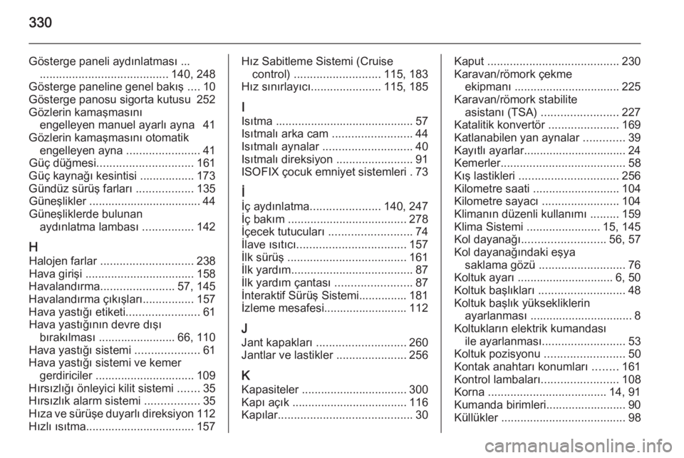 OPEL INSIGNIA 2015  Sürücü El Kitabı (in Turkish) 330
Gösterge paneli aydınlatması ........................................... 140, 248
Gösterge paneline genel bakış  ....10
Gösterge panosu sigorta kutusu  252
Gözlerin kamaşmasını engelley