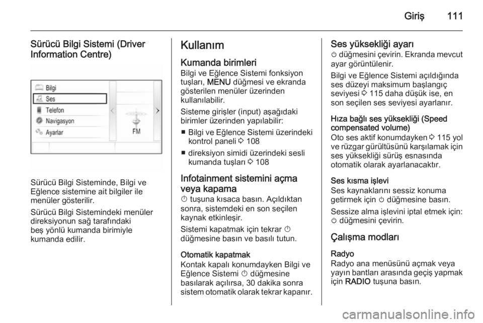 OPEL INSIGNIA 2015.5  Bilgi ve Eğlence Sistemi Kılavuzu (in Turkish) Giriş111
Sürücü Bilgi Sistemi (Driver
Information Centre)
Sürücü Bilgi Sisteminde, Bilgi ve
Eğlence sistemine ait bilgiler ile
menüler gösterilir.
Sürücü Bilgi Sistemindeki menüler
direk
