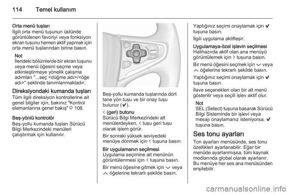 OPEL INSIGNIA 2015.5  Bilgi ve Eğlence Sistemi Kılavuzu (in Turkish) 114Temel kullanım
Orta menü tuşları
İlgili orta menü tuşunun üstünde
görüntülenen favoriyi veya fonksiyon
ekran tuşunu hemen aktif yapmak için
orta menü tuşlarından birine basın.
Not