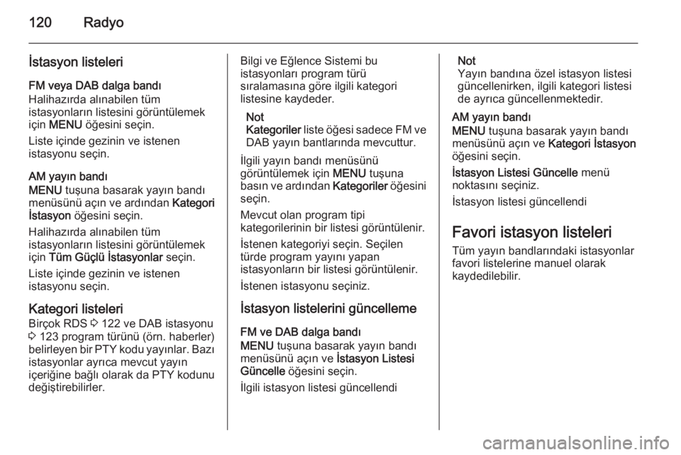 OPEL INSIGNIA 2015.5  Bilgi ve Eğlence Sistemi Kılavuzu (in Turkish) 120Radyo
İstasyon listeleriFM veya DAB dalga bandı
Halihazırda alınabilen tüm
istasyonların listesini görüntülemek
için  MENU  öğesini seçin.
Liste içinde gezinin ve istenen
istasyonu se