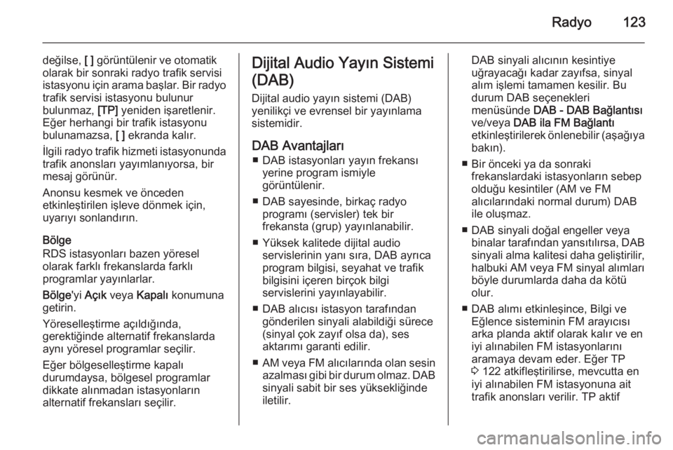 OPEL INSIGNIA 2015.5  Bilgi ve Eğlence Sistemi Kılavuzu (in Turkish) Radyo123
değilse, [ ] görüntülenir ve otomatik
olarak bir sonraki radyo trafik servisi
istasyonu için arama başlar. Bir radyo trafik servisi istasyonu bulunur
bulunmaz,  [TP] yeniden işaretleni